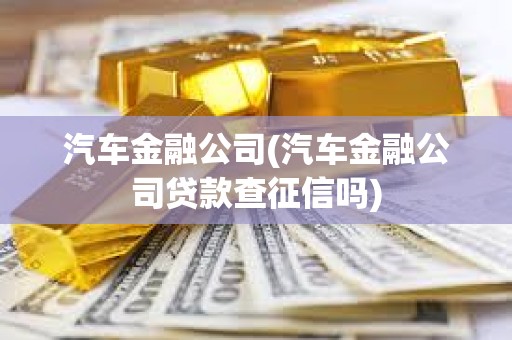 汽車金融公司(汽車金融公司貸款查征信嗎)