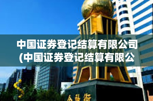 中國證券登記結算有限公司(中國證券登記結算有限公司北京分公司電話)