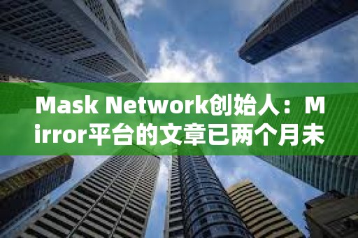 Mask Network創(chuàng)始人:Mirror平臺的文章已兩個月未上鏈 Mask Network創(chuàng)始人:Mirror平臺的文章已兩個月未上鏈