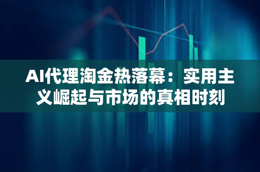 AI代理淘金熱落幕：實用主義崛起與市場的真相時刻