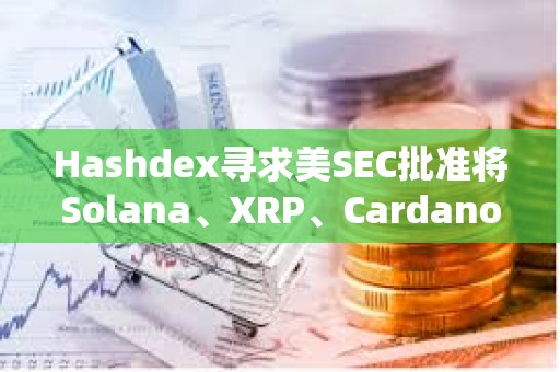 Hashdex尋求美SEC批準將Solana、XRP、Cardano等資產納入其指數ETF