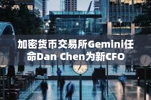 加密貨幣交易所Gemini任命Dan Chen為新CFO