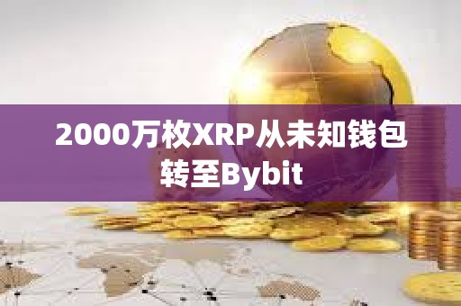 2000萬枚XRP從未知錢包轉至Bybit