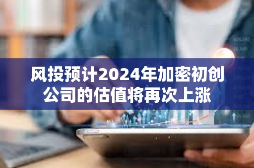 風投預計2024年加密初創公司的估值將再次上漲
