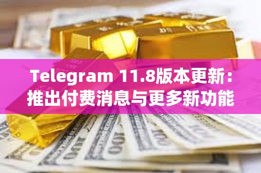 Telegram 11.8版本更新:推出付費(fèi)消息與更多新功能 Telegram 11.8版本更新:推出付費(fèi)消息與更多新功能