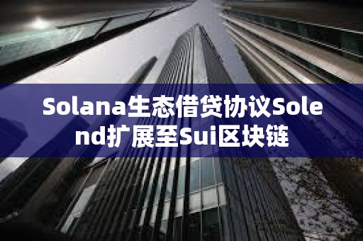 Solana生態借貸協議Solend擴展至Sui區塊鏈