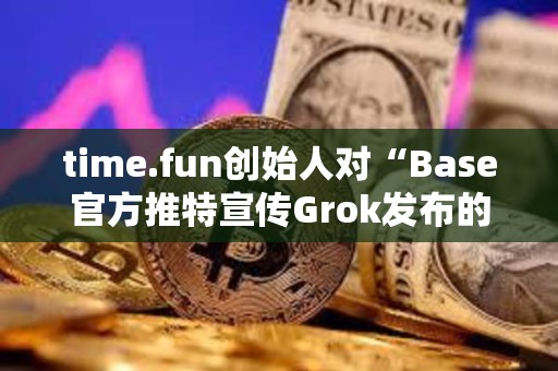 time.fun創始人對“Base官方推特宣傳Grok發布的代幣”行為進行抨擊