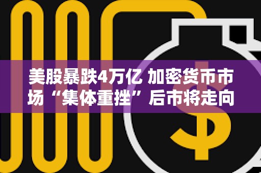 美股暴跌4萬億 加密貨幣市場“集體重挫”后市將走向何方？