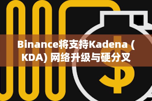 Binance將支持Kadena (KDA) 網絡升級與硬分叉