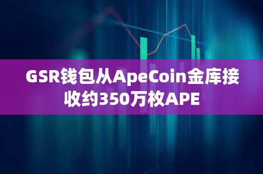 GSR錢包從ApeCoin金庫接收約350萬枚APE