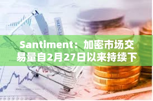 Santiment:加密市場交易量自2月27日以來持續下降,價格仍面臨再次下跌風險 Santiment:加密市場交易量自2月27日以來持續下降,價格仍面臨再次下跌風險