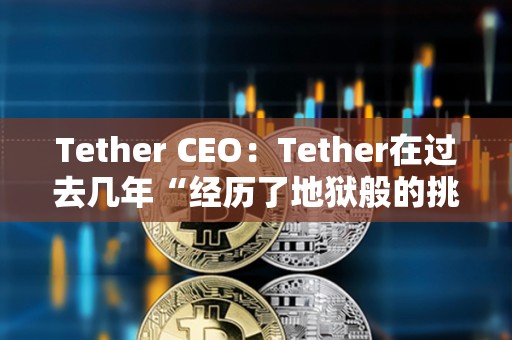 Tether CEO:Tether在過去幾年“經歷了地獄般的挑戰”,仍保持市場主導地位 Tether CEO:Tether在過去幾年“經歷了地獄般的挑戰”,仍保持市場主導地位