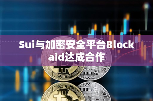Sui與加密安全平臺Blockaid達成合作
