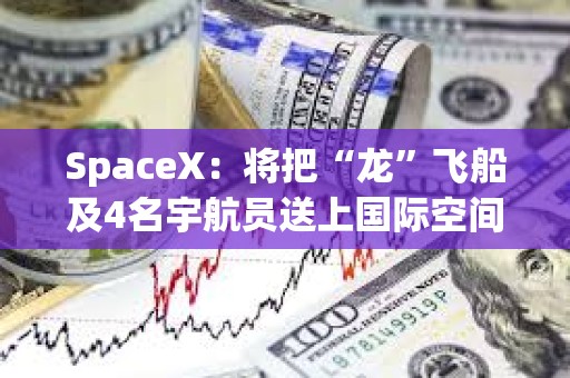 SpaceX：將把“龍”飛船及4名宇航員送上國際空間站