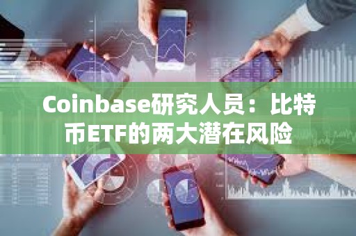 Coinbase研究人員：比特幣ETF的兩大潛在風險