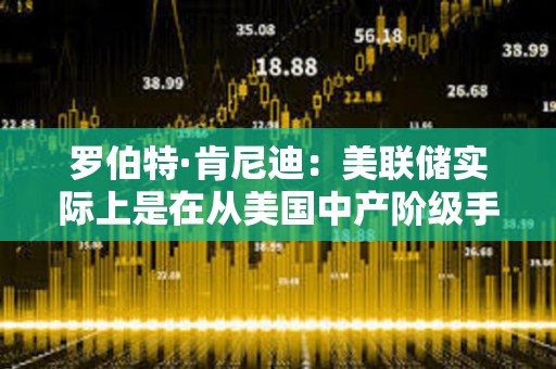 羅伯特·肯尼迪：美聯(lián)儲實(shí)際上是在從美國中產(chǎn)階級手中榨取財富和權(quán)益