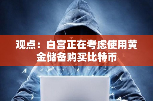 觀點：白宮正在考慮使用黃金儲備購買比特幣