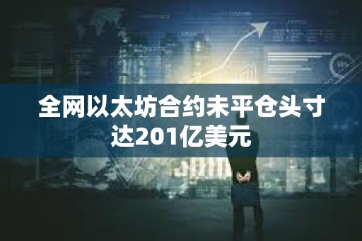 全網以太坊合約未平倉頭寸達201億美元