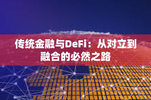 傳統金融與DeFi：從對立到融合的必然之路