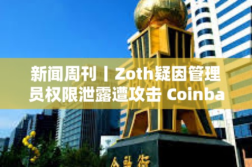 新聞周刊丨Zoth疑因管理員權限泄露遭攻擊 Coinbase正就收購Deribit進行深入談判 新聞周刊丨Zoth疑因管理員權限泄露遭攻擊 Coinbase正就收購Deribit進行深入談判