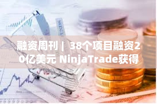 融資周刊 |  38個項目融資20億美元 NinjaTrade獲得15億美元融資