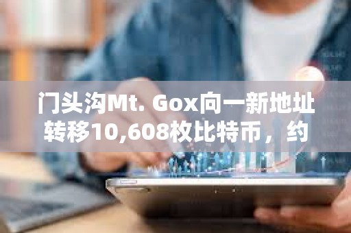 門頭溝Mt. Gox向一新地址轉(zhuǎn)移10,608枚比特幣，約9.27億美元