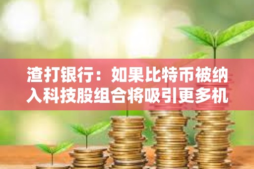 渣打銀行:如果比特幣被納入科技股組合將吸引更多機構投資者購買 渣打銀行:如果比特幣被納入科技股組合將吸引更多機構投資者購買