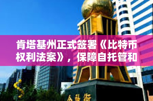 肯塔基州正式簽署《比特幣權利法案》，保障自托管和節點運行權利