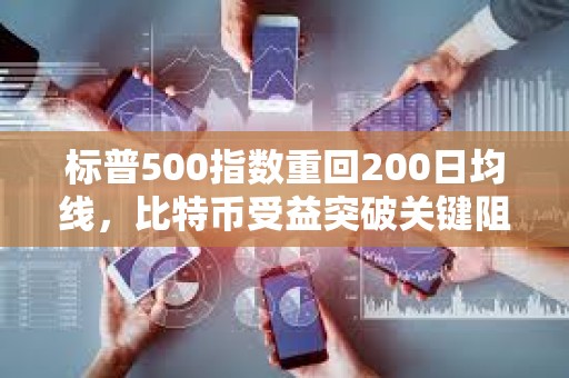 標(biāo)普500指數(shù)重回200日均線，比特幣受益突破關(guān)鍵阻力