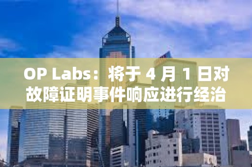 OP Labs：將于 4 月 1 日對故障證明事件響應進行經治理批準的升級