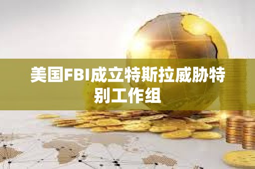 美國FBI成立特斯拉威脅特別工作組