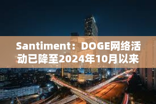 Santiment：DOGE網絡活動已降至2024年10月以來的最低水平