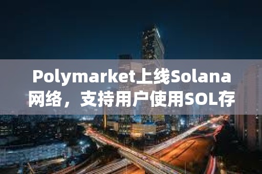 Polymarket上線Solana網(wǎng)絡(luò)，支持用戶使用SOL存款