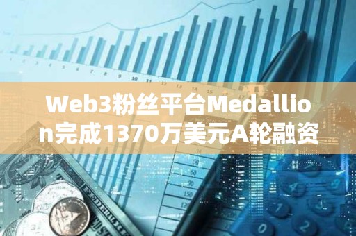 Web3粉絲平臺Medallion完成1370萬美元A輪融資