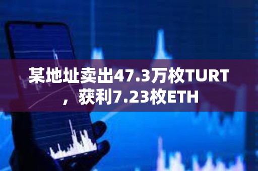某地址賣出47.3萬枚TURT，獲利7.23枚ETH