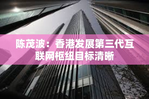 陳茂波：香港發展第三代互聯網樞紐目標清晰