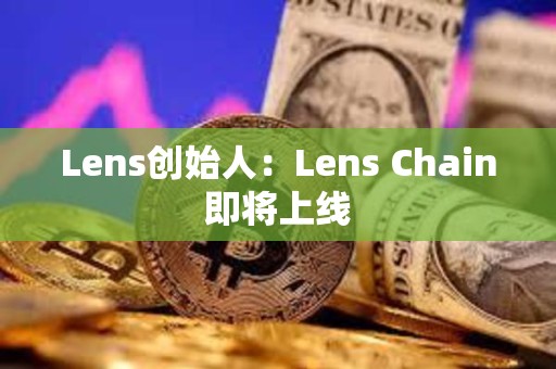 Lens創始人：Lens Chain即將上線