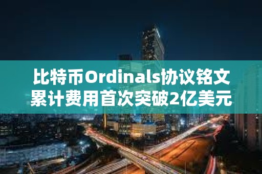 比特幣Ordinals協議銘文累計費用首次突破2億美元