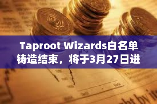 Taproot Wizards白名單鑄造結束，將于3月27日進行公售