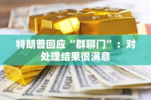 特朗普回應“群聊門”:對處理結果很滿意 特朗普回應“群聊門”:對處理結果很滿意