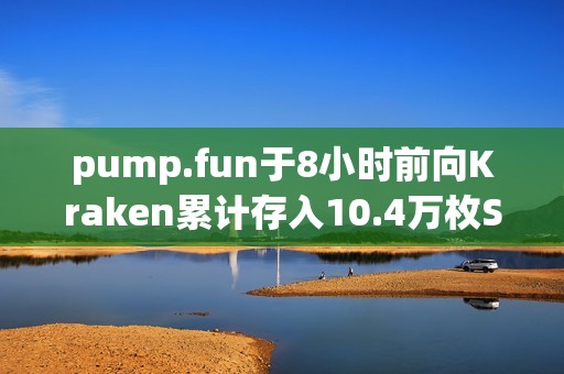 pump.fun于8小時前向Kraken累計存入10.4萬枚SOL，價值1507萬美元