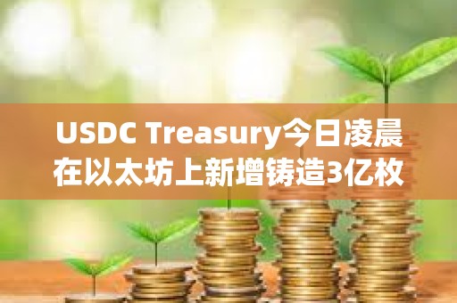 USDC Treasury今日凌晨在以太坊上新增鑄造3億枚USDC