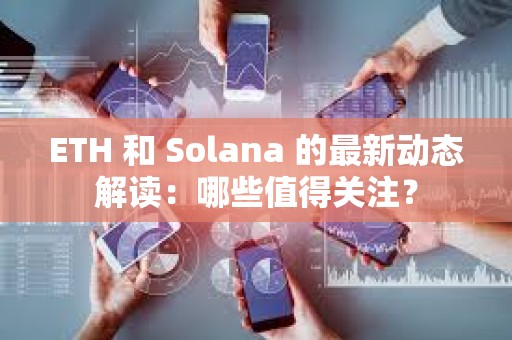 ETH 和 Solana 的最新動態解讀：哪些值得關注？