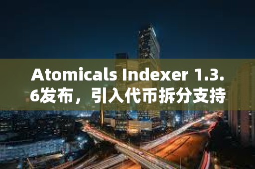 Atomicals Indexer 1.3.6發布，引入代幣拆分支持