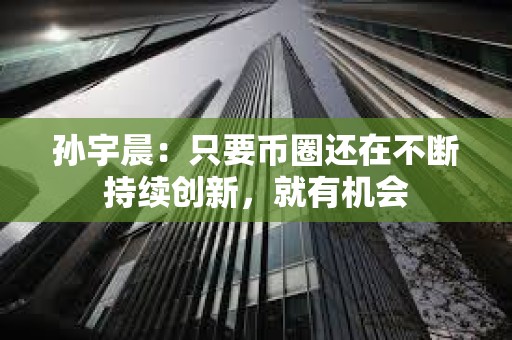 孫宇晨：只要幣圈還在不斷持續創新，就有機會