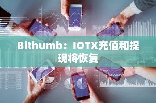 Bithumb：IOTX充值和提現將恢復