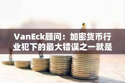 VanEck顧問：加密貨幣行業(yè)犯下的最大錯誤之一就是未能自我監(jiān)管