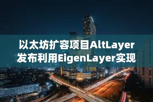 以太坊擴(kuò)容項(xiàng)目AltLayer發(fā)布利用EigenLayer實(shí)現(xiàn)的Restaked Rollups概念