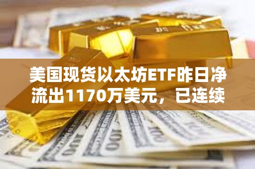 美國現貨以太坊ETF昨日凈流出1170萬美元，已連續11天出現凈流出