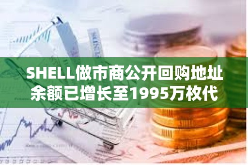 SHELL做市商公開回購地址余額已增長至1995萬枚代幣，約合592萬美元